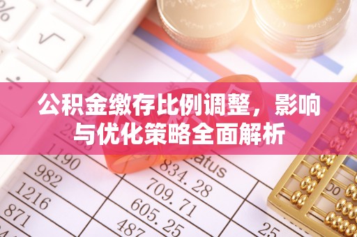 如东公积金缴存比例调整，影响与优化策略全面解析
