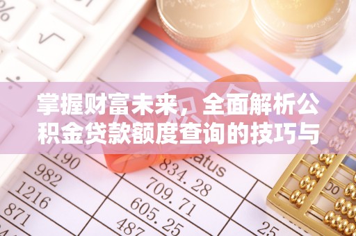 如东掌握财富未来，全面解析公积金贷款额度查询的技巧与策略