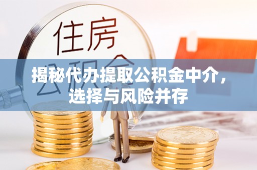 如东揭秘代办提取公积金中介，选择与风险并存