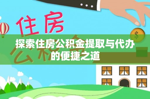 如东探索住房公积金提取与代办的便捷之道