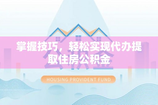 如东掌握技巧，轻松实现代办提取住房公积金