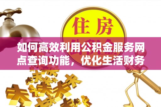 如东如何高效利用公积金服务网点查询功能，优化生活财务管理