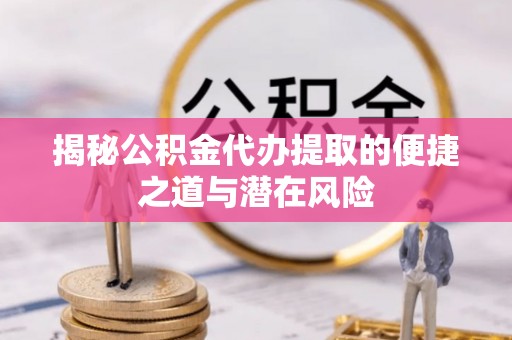 如东揭秘公积金代办提取的便捷之道与潜在风险