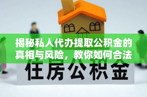 如东揭秘私人代办提取公积金的真相与风险，教你如何合法合规操作