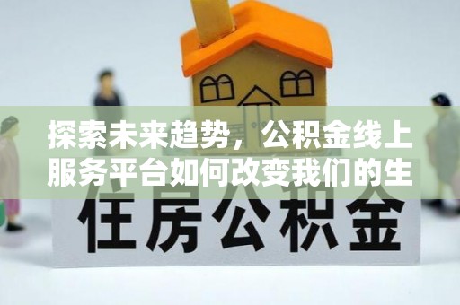 如东探索未来趋势，公积金线上服务平台如何改变我们的生活