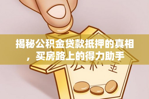 如东揭秘公积金贷款抵押的真相，买房路上的得力助手