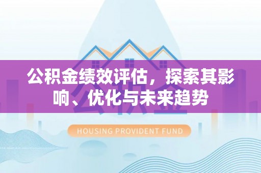 如东公积金绩效评估，探索其影响、优化与未来趋势
