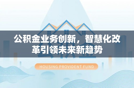 如东公积金业务创新，智慧化改革引领未来新趋势