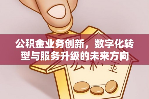 如东公积金业务创新，数字化转型与服务升级的未来方向