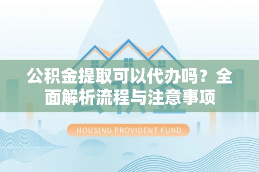 如东公积金提取可以代办吗？全面解析流程与注意事项