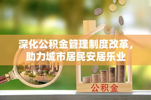 如东深化公积金管理制度改革，助力城市居民安居乐业