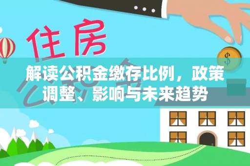 如东解读公积金缴存比例，政策调整、影响与未来趋势