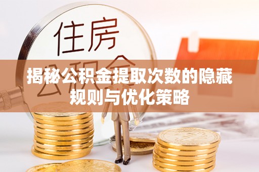 如东揭秘公积金提取次数的隐藏规则与优化策略