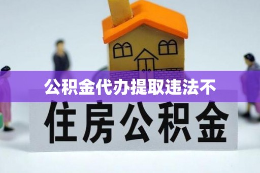 如东公积金代办提取违法不
