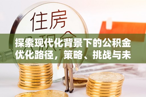 如东探索现代化背景下的公积金优化路径，策略、挑战与未来展望
