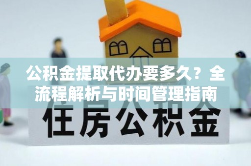 如东公积金提取代办要多久？全流程解析与时间管理指南