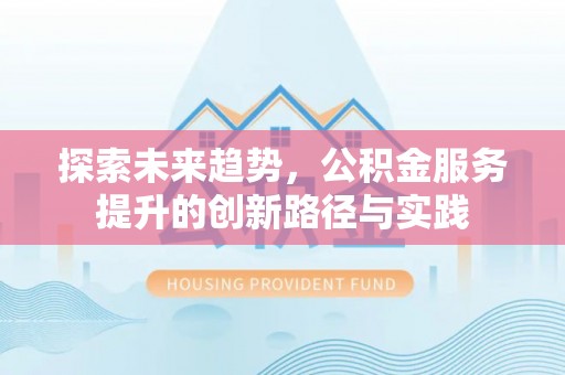 如东探索未来趋势，公积金服务提升的创新路径与实践