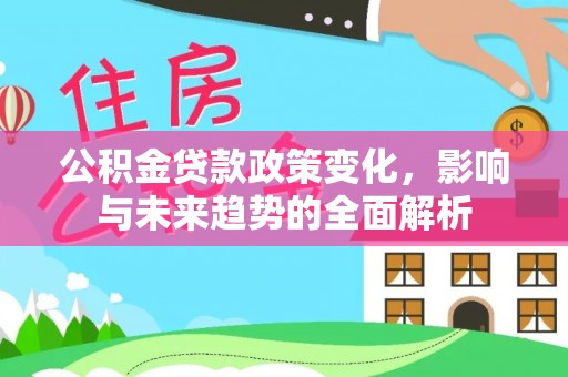 如东公积金贷款政策变化，影响与未来趋势的全面解析