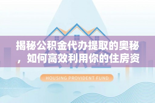 如东揭秘公积金代办提取的奥秘，如何高效利用你的住房资金
