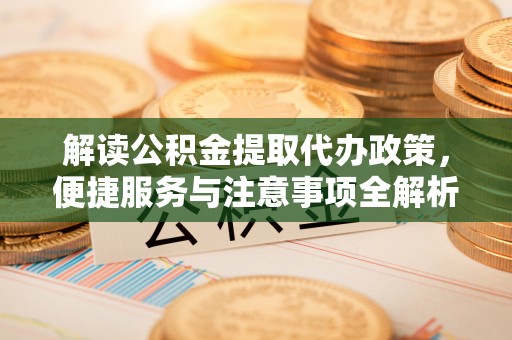 如东解读公积金提取代办政策，便捷服务与注意事项全解析
