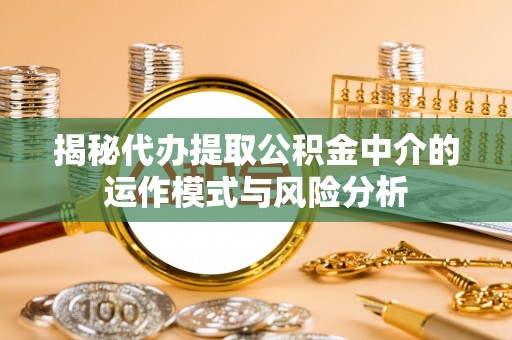 如东揭秘代办提取公积金中介的运作模式与风险分析