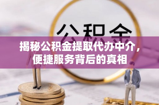 如东揭秘公积金提取代办中介，便捷服务背后的真相