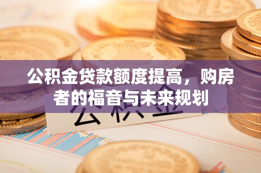 如东公积金贷款额度提高，购房者的福音与未来规划