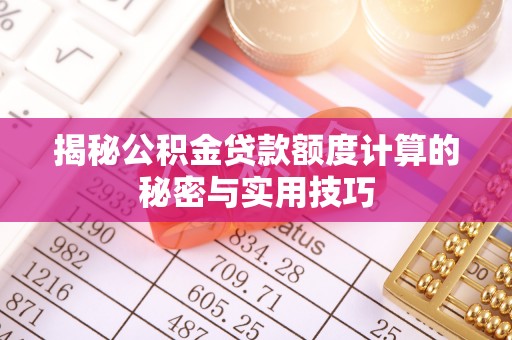 如东揭秘公积金贷款额度计算的秘密与实用技巧