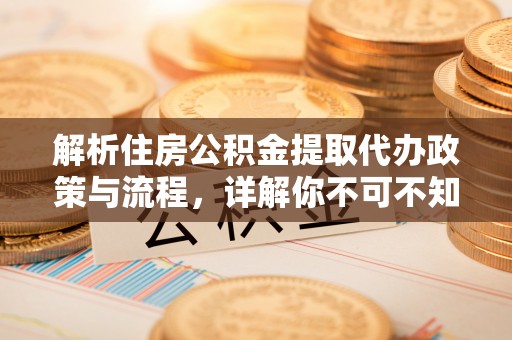 如东解析住房公积金提取代办政策与流程，详解你不可不知的关键点