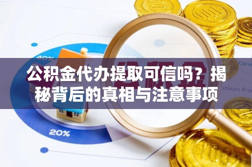 如东公积金代办提取可信吗？揭秘背后的真相与注意事项