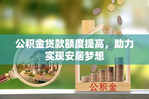 如东公积金贷款额度提高，助力实现安居梦想
