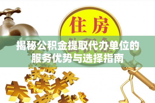 如东揭秘公积金提取代办单位的服务优势与选择指南