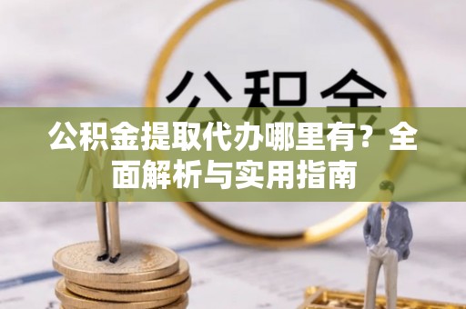 如东公积金提取代办哪里有？全面解析与实用指南