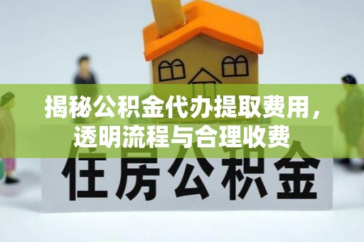 如东揭秘公积金代办提取费用，透明流程与合理收费