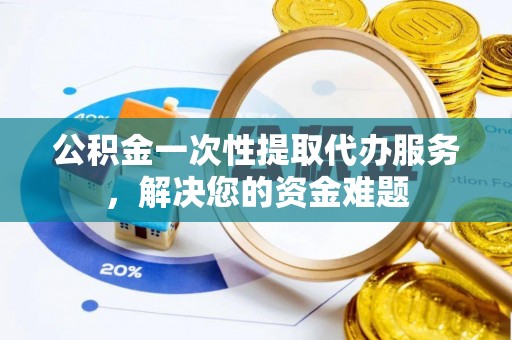 如东公积金一次性提取代办服务，解决您的资金难题