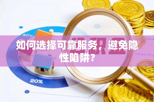 如东如何选择可靠服务，避免隐性陷阱？
