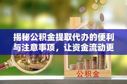 如东揭秘公积金提取代办的便利与注意事项，让资金流动更高效