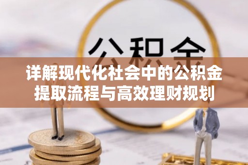 如东详解现代化社会中的公积金提取流程与高效理财规划
