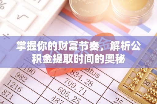 如东掌握你的财富节奏，解析公积金提取时间的奥秘
