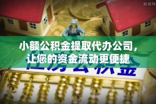 如东小额公积金提取代办公司，让您的资金流动更便捷