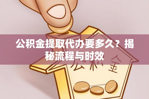 如东公积金提取代办要多久？揭秘流程与时效