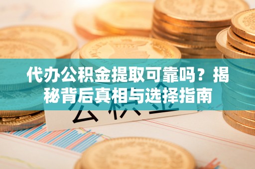 如东代办公积金提取可靠吗？揭秘背后真相与选择指南