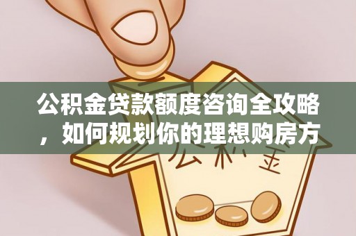 如东公积金贷款额度咨询全攻略，如何规划你的理想购房方案