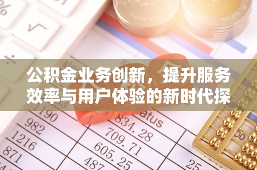 如东公积金业务创新，提升服务效率与用户体验的新时代探索