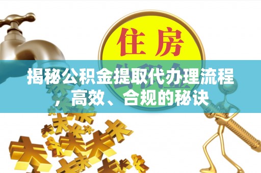 如东揭秘公积金提取代办理流程，高效、合规的秘诀