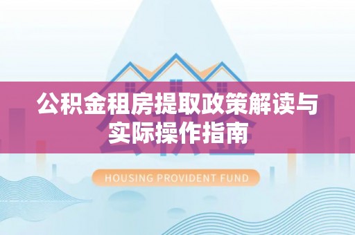 如东公积金租房提取政策解读与实际操作指南