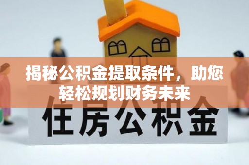 如东揭秘公积金提取条件，助您轻松规划财务未来