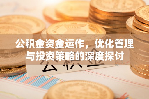 如东公积金资金运作，优化管理与投资策略的深度探讨