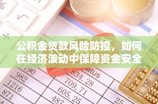 如东公积金贷款风险防控，如何在经济波动中保障资金安全