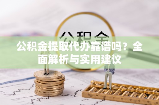 如东公积金提取代办靠谱吗？全面解析与实用建议